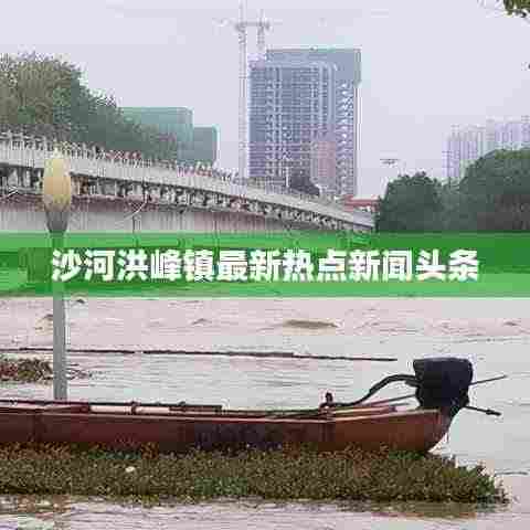 沙河洪峰镇最新热点新闻头条