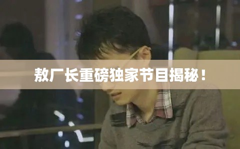 敖厂长重磅独家节目揭秘!