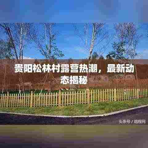 贵阳松林村露营热潮,最新动态揭秘