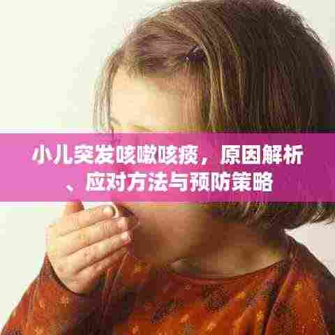 小儿突发咳嗽咳痰，原因解析、应对方法与预防策略