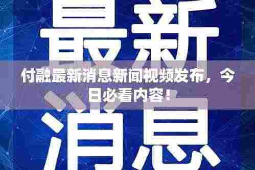付融最新消息新闻视频发布，今日必看内容！