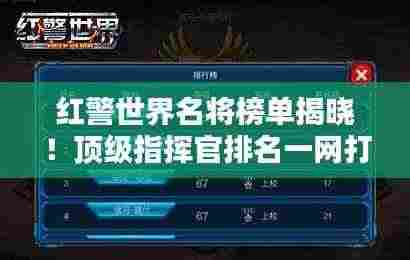 红警世界名将榜单揭晓!顶级指挥官排名一网打尽!