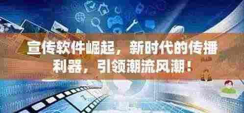 宣传软件崛起,新时代的传播利器,引领潮流风潮!