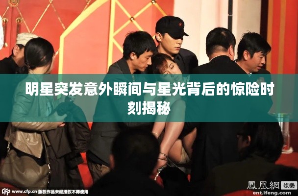 明星突发意外瞬间与星光背后的惊险时刻揭秘