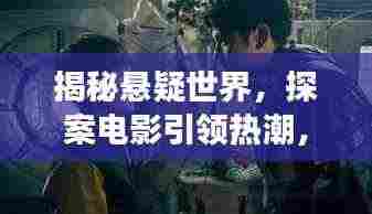 揭秘悬疑世界，探案电影引领热潮，悬疑探案之旅即将开启！