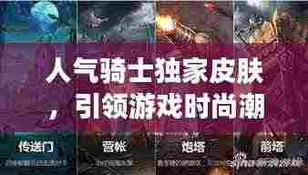 人气骑士独家皮肤，引领游戏时尚潮流新风尚！