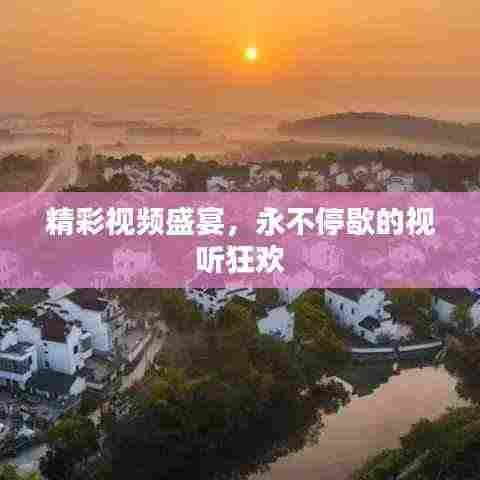 精彩视频盛宴,永不停歇的视听狂欢