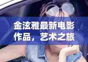 金泫雅最新电影作品，艺术之旅的跨界震撼
